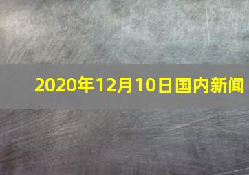 2020年12月10日国内新闻