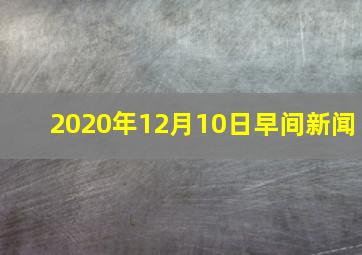 2020年12月10日早间新闻