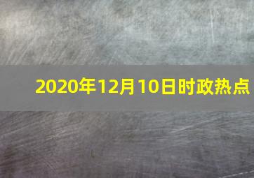 2020年12月10日时政热点