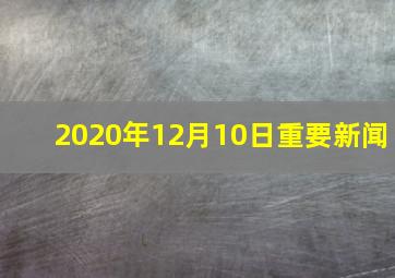 2020年12月10日重要新闻