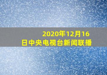 2020年12月16日中央电视台新闻联播