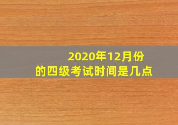 2020年12月份的四级考试时间是几点