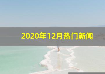 2020年12月热门新闻