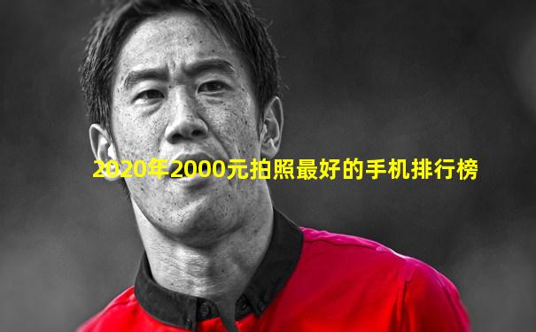 2020年2000元拍照最好的手机排行榜