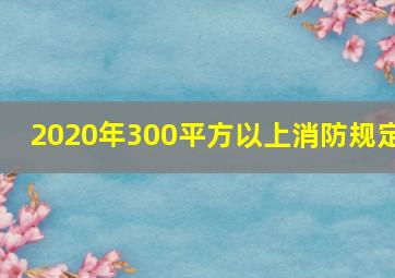 2020年300平方以上消防规定