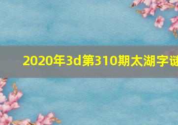 2020年3d第310期太湖字谜