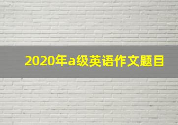 2020年a级英语作文题目