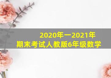 2020年一2021年期末考试人教版6年级数学