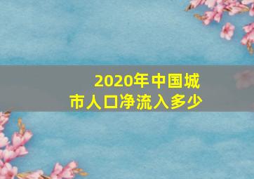 2020年中国城市人口净流入多少