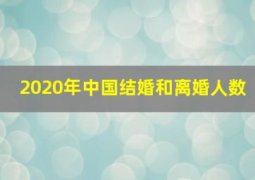 2020年中国结婚和离婚人数