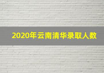 2020年云南清华录取人数