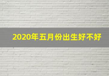 2020年五月份出生好不好