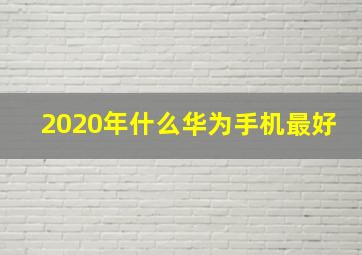 2020年什么华为手机最好