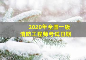 2020年全国一级消防工程师考试日期