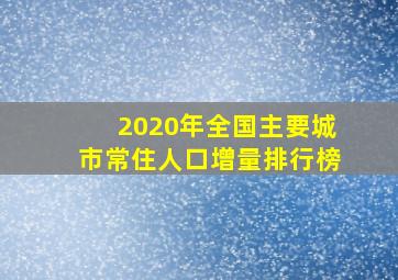 2020年全国主要城市常住人口增量排行榜