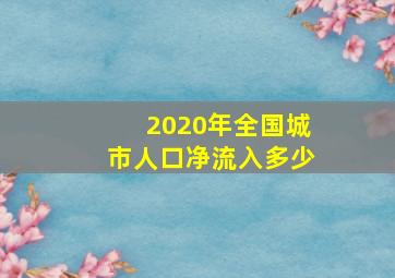 2020年全国城市人口净流入多少