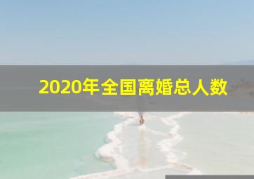 2020年全国离婚总人数