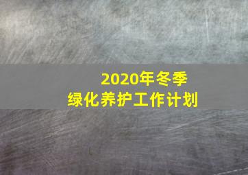 2020年冬季绿化养护工作计划