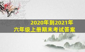 2020年到2021年六年级上册期末考试答案