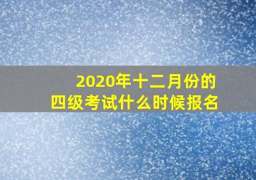 2020年十二月份的四级考试什么时候报名