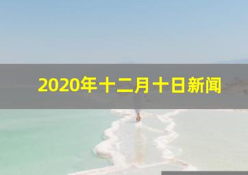 2020年十二月十日新闻