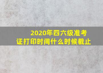 2020年四六级准考证打印时间什么时候截止