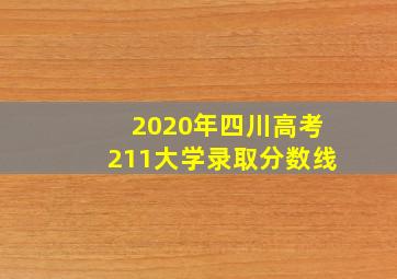 2020年四川高考211大学录取分数线