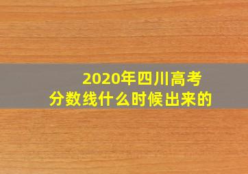 2020年四川高考分数线什么时候出来的