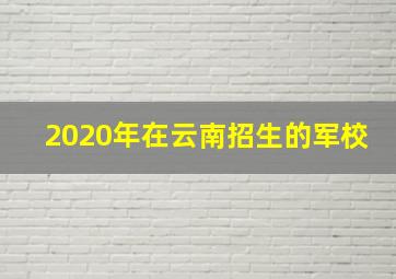 2020年在云南招生的军校