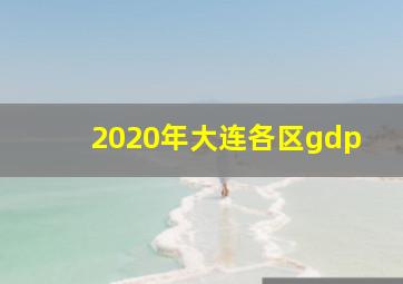 2020年大连各区gdp