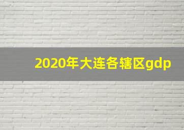 2020年大连各辖区gdp