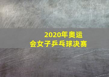 2020年奥运会女子乒乓球决赛