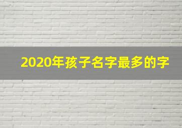 2020年孩子名字最多的字