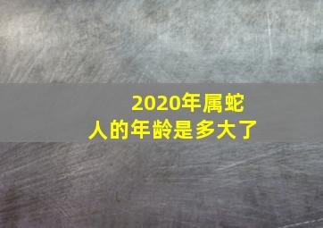 2020年属蛇人的年龄是多大了