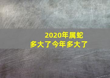 2020年属蛇多大了今年多大了