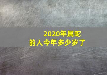 2020年属蛇的人今年多少岁了