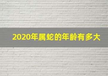 2020年属蛇的年龄有多大