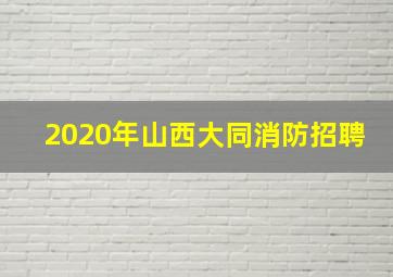 2020年山西大同消防招聘