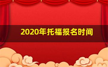 2020年托福报名时间