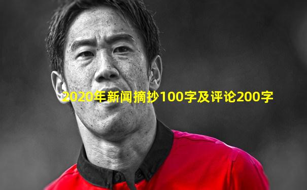 2020年新闻摘抄100字及评论200字