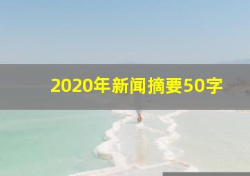 2020年新闻摘要50字