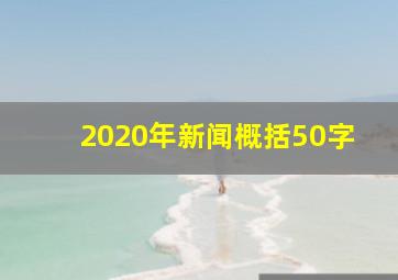 2020年新闻概括50字