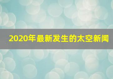 2020年最新发生的太空新闻