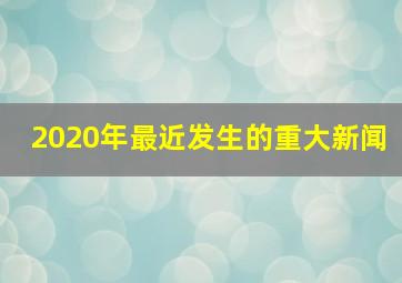 2020年最近发生的重大新闻