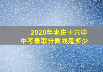 2020年枣庄十六中中考录取分数线是多少