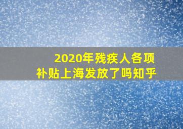 2020年残疾人各项补贴上海发放了吗知乎