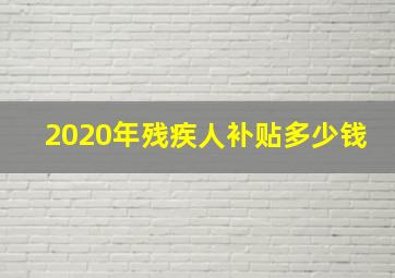 2020年残疾人补贴多少钱