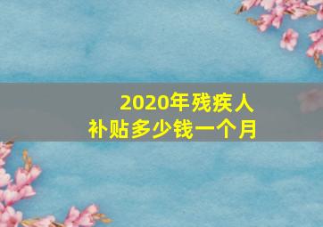 2020年残疾人补贴多少钱一个月