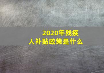 2020年残疾人补贴政策是什么