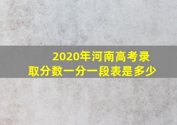 2020年河南高考录取分数一分一段表是多少